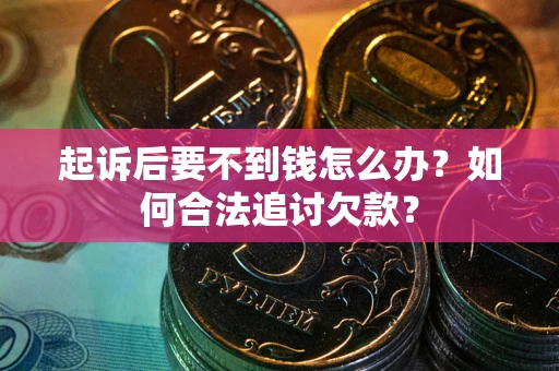 武汉起诉后要不到钱怎么办？如何合法追讨欠款？