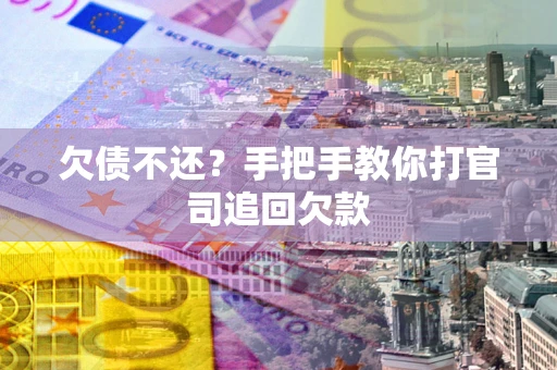 武汉欠债不还？手把手教你打官司追回欠款
