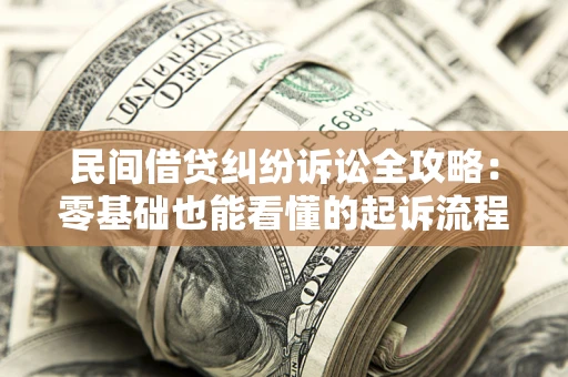 武汉民间借贷纠纷诉讼全攻略:零基础也能看懂的起诉流程与证据整理指南 武汉民间借贷纠纷诉讼全攻略:零基础也能看懂的起诉流程与证据整理指南
