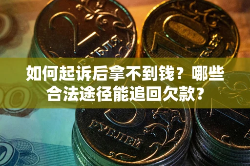 武汉如何起诉后拿不到钱？哪些合法途径能追回欠款？