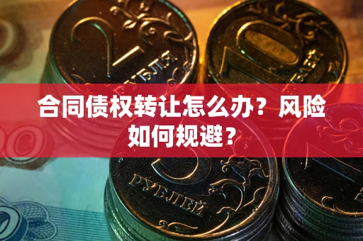 武汉合同债权转让怎么办？风险如何规避？