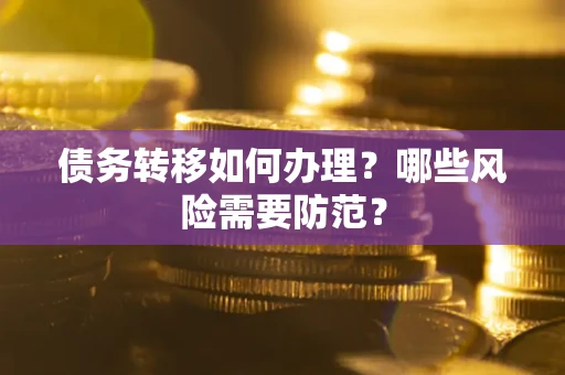 武汉债务转移如何办理？哪些风险需要防范？