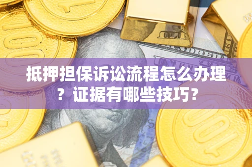 武汉抵押担保诉讼流程怎么办理？证据有哪些技巧？