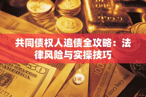 武汉共同债权人追债全攻略：法律风险与实操技巧