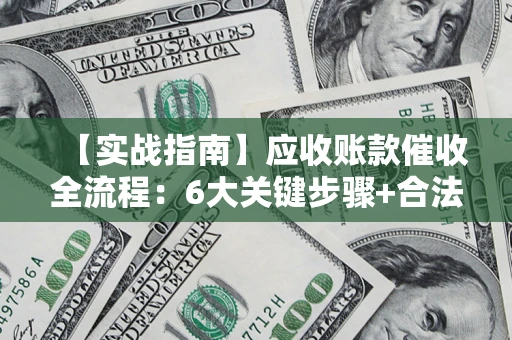 武汉【实战指南】应收账款催收全流程：6大关键步骤+合法回款技巧