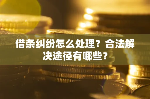 武汉借条纠纷怎么处理？合法解决途径有哪些？