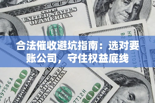 武汉合法催收避坑指南：选对要账公司，守住权益底线