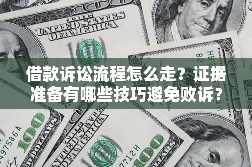 武汉借款诉讼流程怎么走？证据准备有哪些技巧避免败诉？