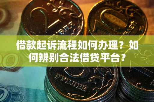 武汉借款起诉流程如何办理？如何辨别合法借贷平台？