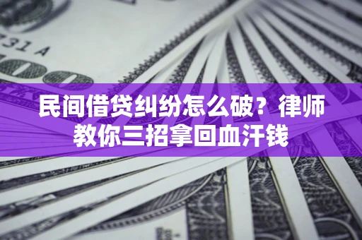 武汉民间借贷纠纷怎么破？律师教你三招拿回血汗钱