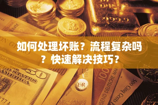 武汉如何处理坏账？流程复杂吗？快速解决技巧？