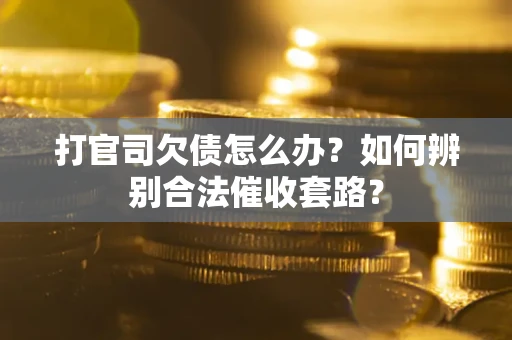 武汉打官司欠债怎么办？如何辨别合法催收套路？