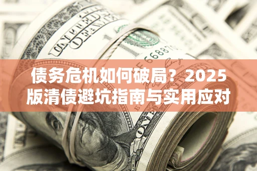 武汉债务危机如何破局？2025版清债避坑指南与实用应对策略
