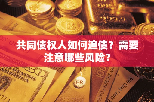 武汉共同债权人如何追债？需要注意哪些风险？
