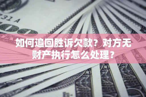 武汉如何追回胜诉欠款？对方无财产执行怎么处理？