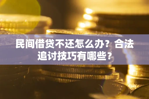 武汉民间借贷不还怎么办？合法追讨技巧有哪些？