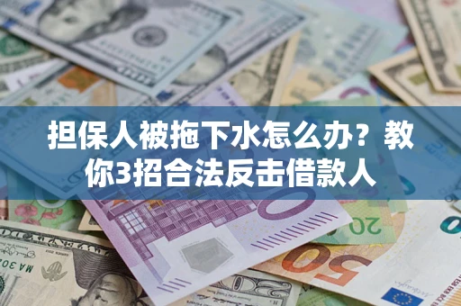 武汉担保人被拖下水怎么办？教你3招合法反击借款人