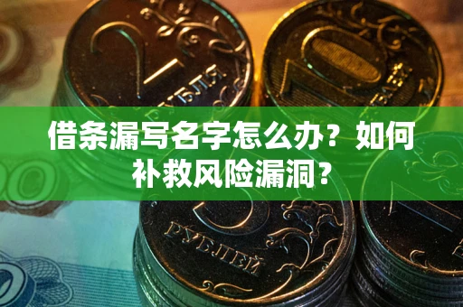 武汉借条漏写名字怎么办？如何补救风险漏洞？