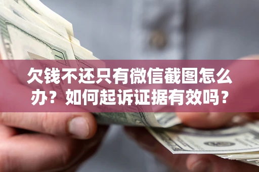 武汉欠钱不还只有微信截图怎么办？如何起诉证据有效吗？