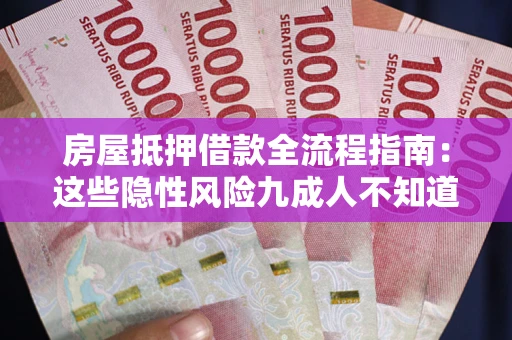 武汉房屋抵押借款全流程指南：这些隐性风险九成人不知道
