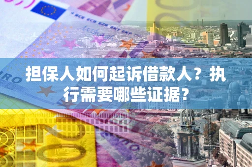 武汉担保人如何起诉借款人？执行需要哪些证据？