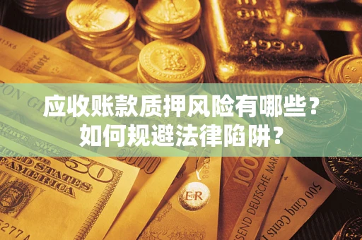 武汉应收账款质押风险有哪些？如何规避法律陷阱？