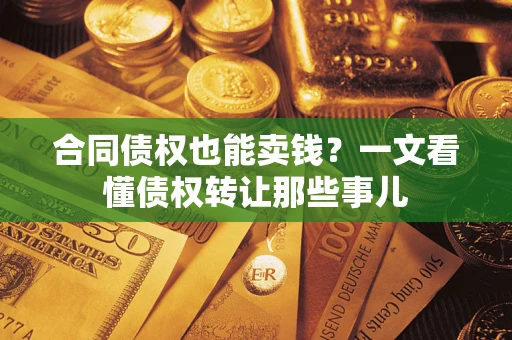 武汉合同债权也能卖钱？一文看懂债权转让那些事儿