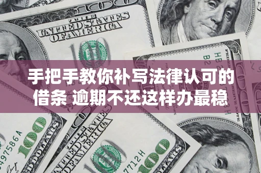 武汉手把手教你补写法律认可的借条 逾期不还这样办最稳妥