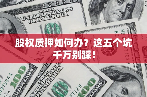 武汉股权质押如何办？这五个坑千万别踩！