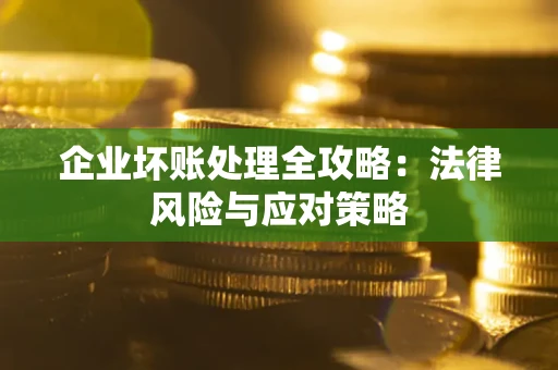 武汉企业坏账处理全攻略：法律风险与应对策略
