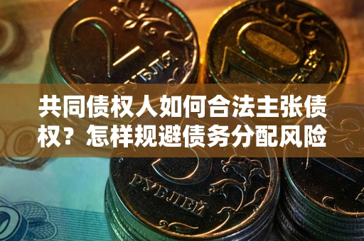 武汉共同债权人如何合法主张债权？怎样规避债务分配风险？