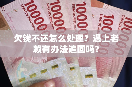 武汉欠钱不还怎么处理？遇上老赖有办法追回吗？