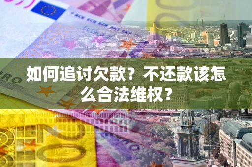 武汉如何追讨欠款？不还款该怎么合法维权？