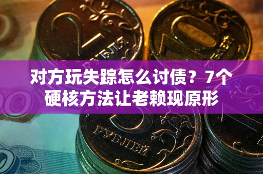 武汉对方玩失踪怎么讨债？7个硬核方法让老赖现原形