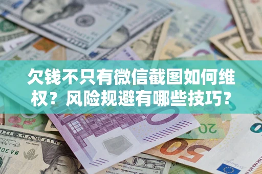 武汉欠钱不只有微信截图如何维权？风险规避有哪些技巧？