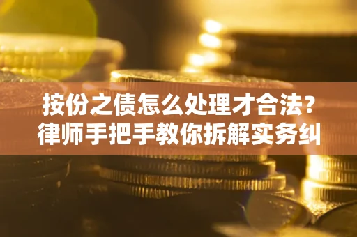 武汉按份之债怎么处理才合法？律师手把手教你拆解实务纠纷