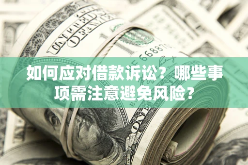 武汉如何应对借款诉讼？哪些事项需注意避免风险？