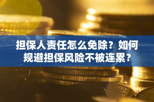 武汉担保人责任怎么免除？如何规避担保风险不被连累？