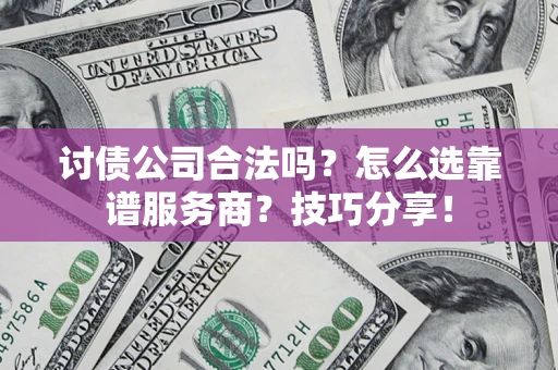 武汉讨债公司合法吗？怎么选靠谱服务商？技巧分享！