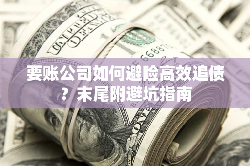 武汉要账公司如何避险高效追债？末尾附避坑指南