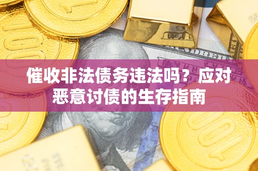 武汉催收非法债务违法吗？应对恶意讨债的生存指南