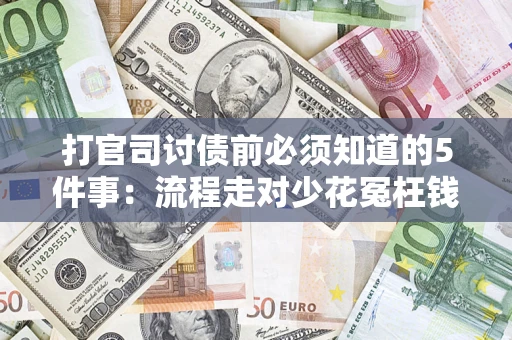 武汉打官司讨债前必须知道的5件事：流程走对少花冤枉钱