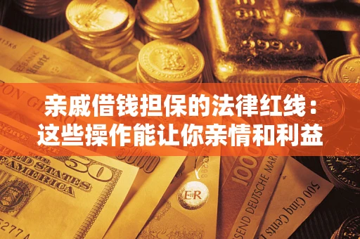 武汉亲戚借钱担保的法律红线：这些操作能让你亲情和利益两不误