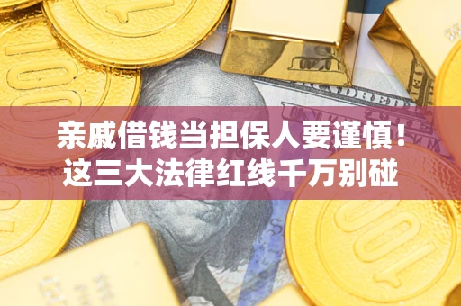武汉亲戚借钱当担保人要谨慎！这三大法律红线千万别碰