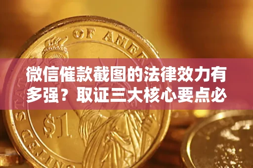 武汉微信催款截图的法律效力有多强？取证三大核心要点必须知道！