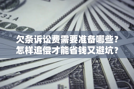 武汉欠条诉讼费需要准备哪些？怎样追偿才能省钱又避坑？