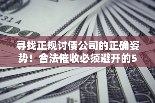 武汉寻找正规讨债公司的正确姿势！合法催收必须避开的5大雷区