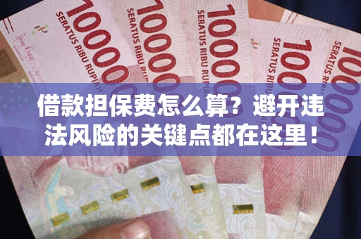 武汉借款担保费怎么算？避开违法风险的关键点都在这里！