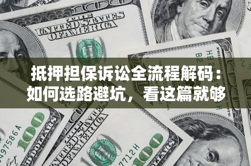 武汉抵押担保诉讼全流程解码：如何选路避坑，看这篇就够了