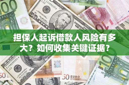 武汉担保人起诉借款人风险有多大？如何收集关键证据？